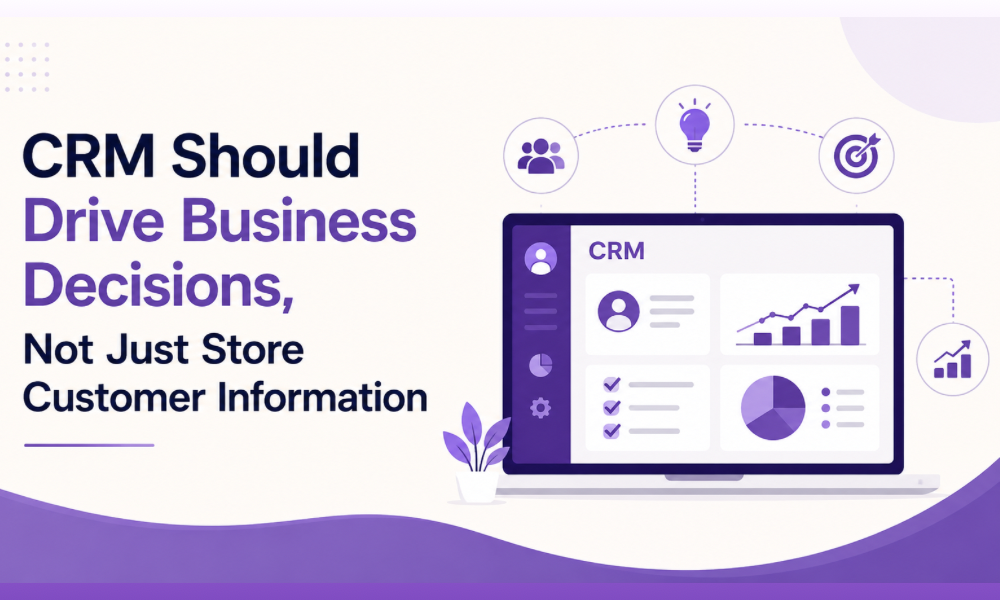 CRM Should Drive Business Decisions, Not Just Store Customer Information
