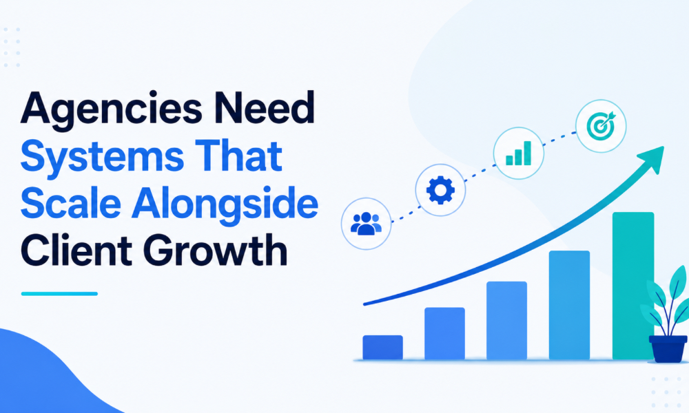 Agencies Need Systems That Scale Alongside Client Growth