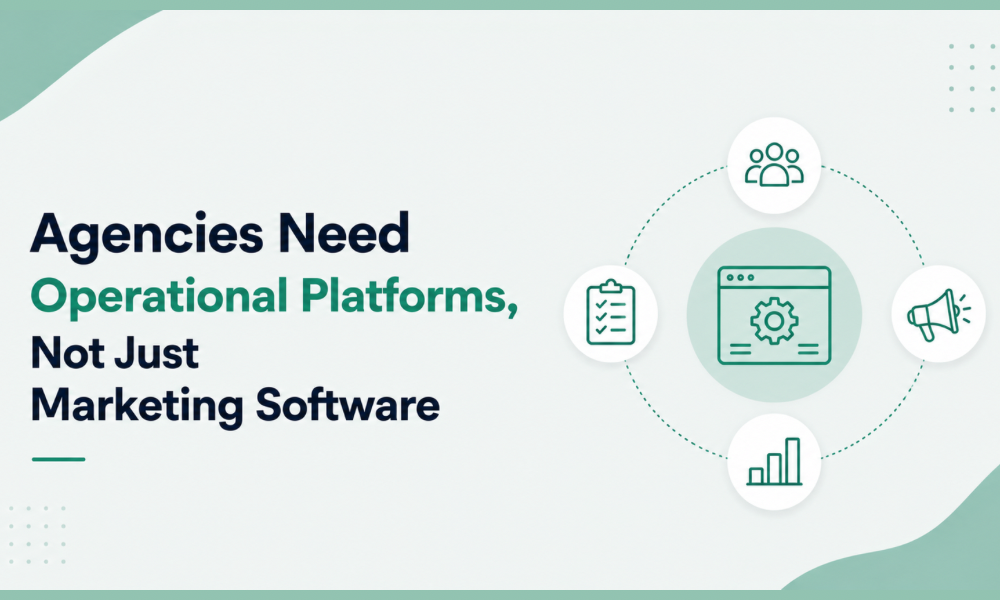 Agencies Need Operational Platforms, Not Just Marketing Software