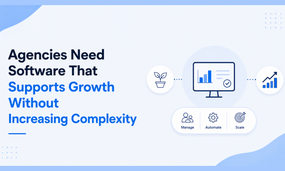 Agencies Need Software That Supports Growth Without Increasing Complexity